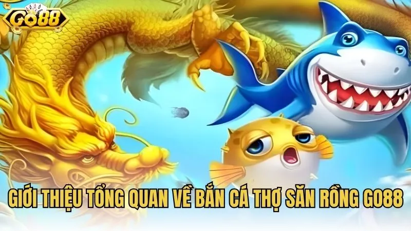 Giới thiệu tổng quan về bắn cá Thợ Săn Rồng GO88