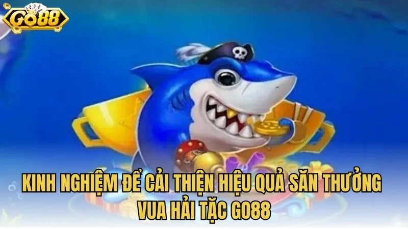 Kinh nghiệm để cải thiện hiệu quả săn thưởng Vua Hải Tặc GO88