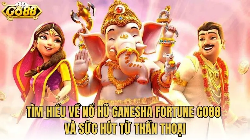 Tìm hiểu về nổ hũ Ganesha Fortune GO88 và sức hút từ thần thoại